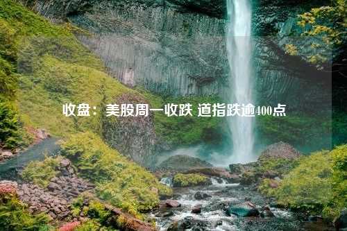 收盤：美股周一收跌 道指跌逾400點