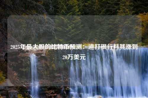 2025年最大膽的比特幣預(yù)測(cè)：渣打銀行料其漲到20萬美元