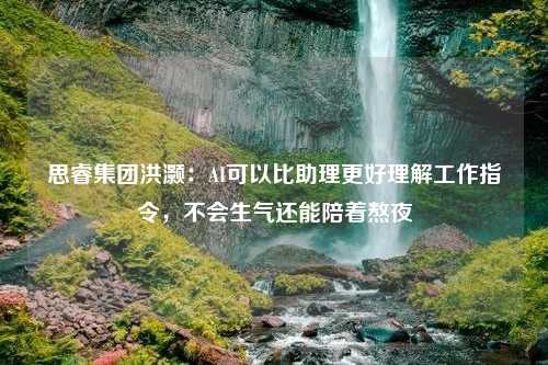 思睿集團洪灝：AI可以比助理更好理解工作指令，不會生氣還能陪著熬夜