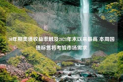 30年期美債收益率觸及2023年末以來(lái)最高 本周?chē)?guó)債標(biāo)售將考驗(yàn)市場(chǎng)需求