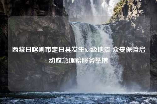 西藏日喀則市定日縣發(fā)生6.8級地震 眾安保險啟動應(yīng)急理賠服務(wù)舉措