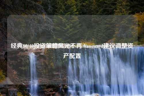 經典60/40投資策略風光不再 Vanguard建議調整資產配置