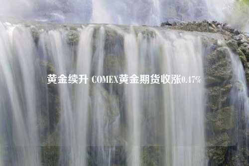 黃金續(xù)升 COMEX黃金期貨收漲0.47%