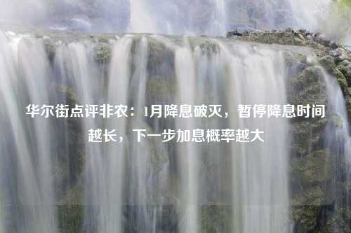 華爾街點(diǎn)評(píng)非農(nóng)：1月降息破滅，暫停降息時(shí)間越長(zhǎng)，下一步加息概率越大