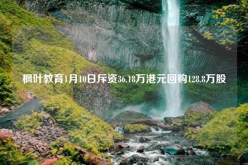 楓葉教育1月10日斥資36.18萬港元回購128.8萬股