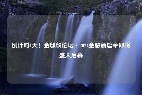 倒計(jì)時(shí)1天！金麒麟論壇·2024金融新篇章即將盛大啟幕