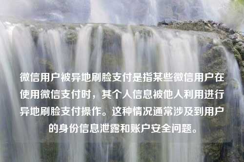 微信用戶被異地刷臉支付是指某些微信用戶在使用微信支付時(shí)，其個(gè)人信息被他人利用進(jìn)行異地刷臉支付操作。這種情況通常涉及到用戶的身份信息泄露和賬戶安全問題。