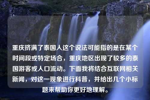 重慶擠滿了泰國人這個說法可能指的是在某個時間段或特定場合，重慶地區(qū)出現(xiàn)了較多的泰國游客或人口流動。下面我將結合互聯(lián)網(wǎng)相關新聞，對這一現(xiàn)象進行科普，并給出幾個小標題來幫助你更好地理解。