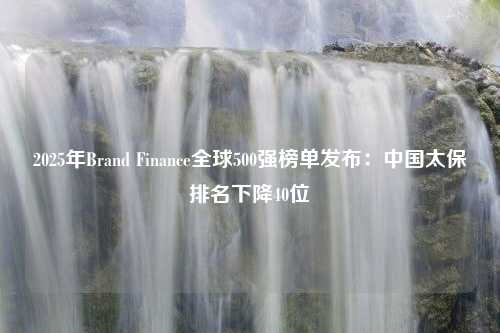 2025年Brand Finance全球500強榜單發(fā)布：中國太保排名下降40位