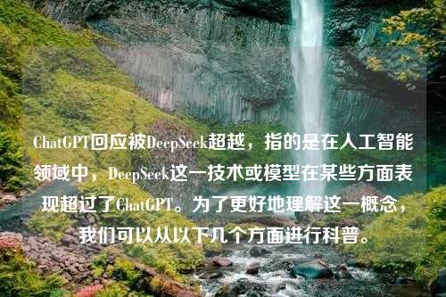 ChatGPT回應(yīng)被DeepSeek超越，指的是在人工智能領(lǐng)域中，DeepSeek這一技術(shù)或模型在某些方面表現(xiàn)超過了ChatGPT。為了更好地理解這一概念，我們可以從以下幾個(gè)方面進(jìn)行科普。