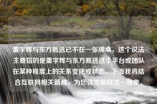 董宇輝與東方甄選已不在一張牌桌，這個(gè)說(shuō)法主要指的是董宇輝與東方甄選這個(gè)平臺(tái)或團(tuán)隊(duì)在某種程度上的關(guān)系變化或狀態(tài)。下面我將結(jié)合互聯(lián)網(wǎng)相關(guān)新聞，為您詳細(xì)解釋這一現(xiàn)象。