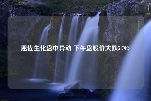 恩佐生化盤中異動 下午盤股價大跌5.79%