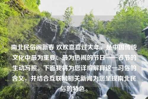 南北民俗鬧新春 歡歡喜喜過大年，是中國傳統(tǒng)文化中最為重要、最為熱鬧的節(jié)日——春節(jié)的生動(dòng)寫照。下面我將為您詳細(xì)解釋這一習(xí)俗的含義，并結(jié)合互聯(lián)網(wǎng)相關(guān)新聞為您呈現(xiàn)南北民俗的特色。