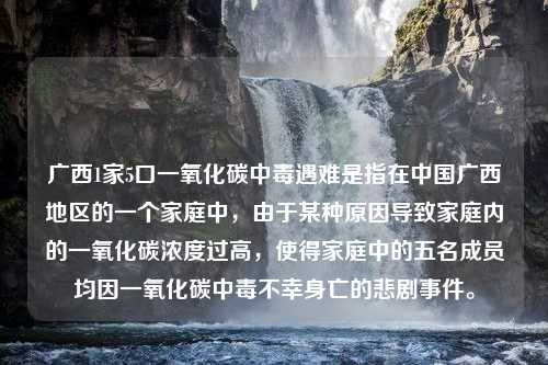 廣西1家5口一氧化碳中毒遇難是指在中國廣西地區(qū)的一個家庭中，由于某種原因?qū)е录彝?nèi)的一氧化碳濃度過高，使得家庭中的五名成員均因一氧化碳中毒不幸身亡的悲劇事件。