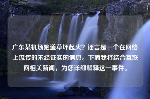 廣東某機(jī)場(chǎng)跑道草坪起火？謠言是一個(gè)在網(wǎng)絡(luò)上流傳的未經(jīng)證實(shí)的信息。下面我將結(jié)合互聯(lián)網(wǎng)相關(guān)新聞，為您詳細(xì)解釋這一事件。