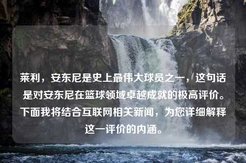 萊利，安東尼是史上最偉大球員之一，這句話是對(duì)安東尼在籃球領(lǐng)域卓越成就的極高評(píng)價(jià)。下面我將結(jié)合互聯(lián)網(wǎng)相關(guān)新聞，為您詳細(xì)解釋這一評(píng)價(jià)的內(nèi)涵。