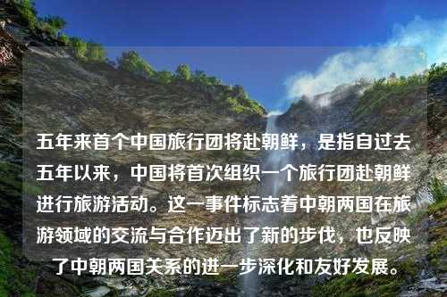 五年來(lái)首個(gè)中國(guó)旅行團(tuán)將赴朝鮮，是指自過(guò)去五年以來(lái)，中國(guó)將首次組織一個(gè)旅行團(tuán)赴朝鮮進(jìn)行旅游活動(dòng)。這一事件標(biāo)志著中朝兩國(guó)在旅游領(lǐng)域的交流與合作邁出了新的步伐，也反映了中朝兩國(guó)關(guān)系的進(jìn)一步深化和友好發(fā)展。