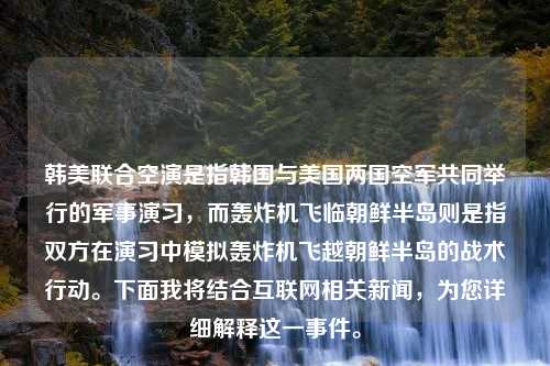 韓美聯(lián)合空演是指韓國與美國兩國空軍共同舉行的軍事演習(xí)，而轟炸機飛臨朝鮮半島則是指雙方在演習(xí)中模擬轟炸機飛越朝鮮半島的戰(zhàn)術(shù)行動。下面我將結(jié)合互聯(lián)網(wǎng)相關(guān)新聞，為您詳細(xì)解釋這一事件。