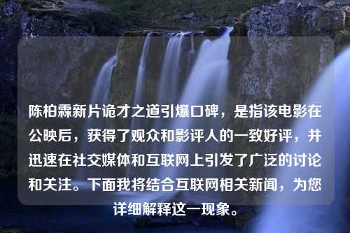 陳柏霖新片詭才之道引爆口碑，是指該電影在公映后，獲得了觀眾和影評人的一致好評，并迅速在社交媒體和互聯(lián)網(wǎng)上引發(fā)了廣泛的討論和關(guān)注。下面我將結(jié)合互聯(lián)網(wǎng)相關(guān)新聞，為您詳細解釋這一現(xiàn)象。